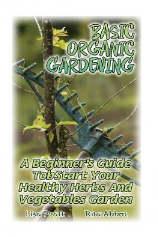 Buch Basic Organic Gardening: A Beginner's Guide To Start Your Healthy Herbs And Vegetables Garden: (Gardening Books, Better Homes Gardens) Lisa Pratt