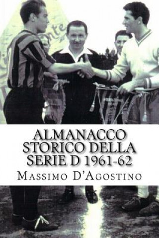 Könyv Almanacco storico della serie D 1961-62: Tutti i tabellini, tutte le classifiche, tutte le statistiche Massimo D'Agostino