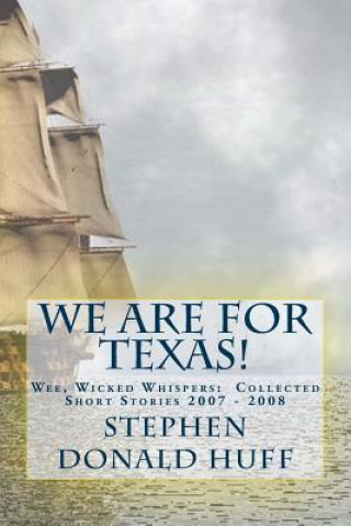 Kniha We are for Texas!: Wee, Wicked Whispers: Collected Short Stories 2007 - 2008 Stephen Donald Huff