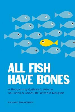 Kniha All Fish Have Bones: A Recovering Catholic's Advice on Living a Good Life Without Religion Richard Sonnichsen