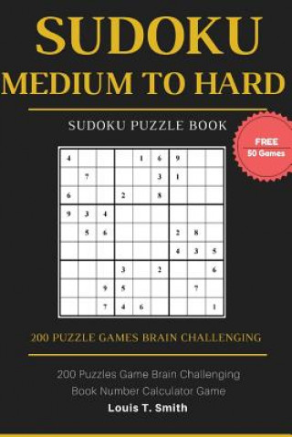 Kniha Sudoku Medium to Hard: 200 Puzzles Game Brain Challenging Books Teen Adult, 1 Puzzle per Page with Free 50 Sudoku Randomly Level Games Louis T Smith