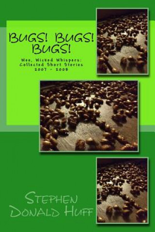 Carte Bugs! Bugs! Bugs!: Wee, Wicked Whispers: Collected Short Stories 2007 - 2008 Stephen Donald Huff