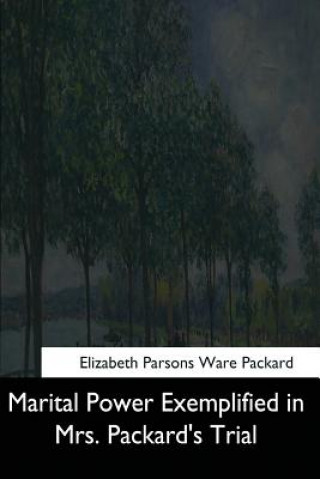 Carte Marital Power Exemplified in Mrs. Packard's Trial Elizabeth Parsons Ware Packard