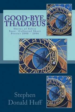 Kniha Good-Bye, Thaddeus: Shores of Silver Seas: Collected Short Stories 2000 - 2006 Stephen Donald Huff