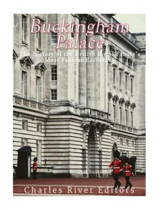 Carte Buckingham Palace: The History of the British Royal Family's Most Famous Residence Charles River Editors