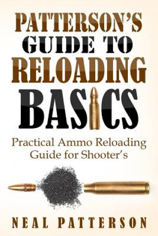 Kniha Patterson's Guide to Reloading Basics: Practical Ammo Reloading Guide for Shooter's Neal Patterson