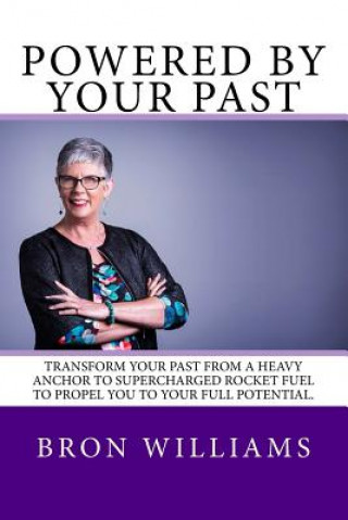 Книга Powered by your Past: Transform your past from a heavy anchor to the super-charged rocket fuel to propel you to your full potential. MS Bron Williams