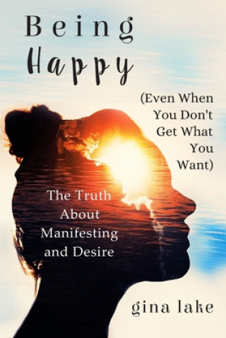 Könyv Being Happy (Even When You Don't Get What You Want): The Truth About Manifesting and Desire Gina Lake