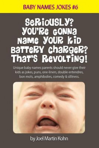 Książka Seriously? You're Gonna Name Your Kid Battery Charger? That's Revolting!: Unique baby names parents should never give their kids as jokes, puns, one l Joel Martin Kohn