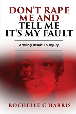 Book "Don't Rape Me And Tell Me It's My Fault": Adding Insult To Injury Mrs Rochelle C Harris