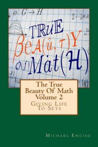 Carte The True Beauty Of Math: Volume 2, Giving Life To Sets Michael Enciso