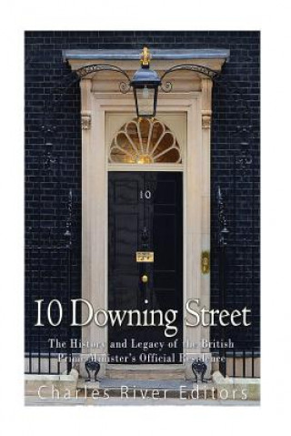 Carte 10 Downing Street: The History and Legacy of the British Prime Minister's Official Residence Charles River Editors