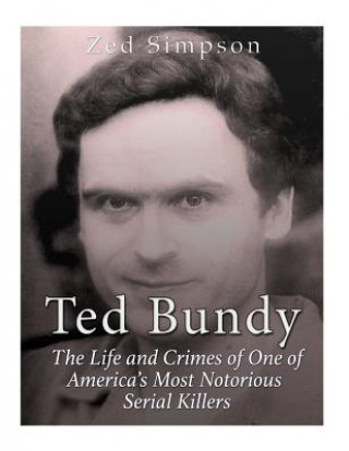 Carte Ted Bundy: The Life and Crimes of One of America's Most Notorious Serial Killers Zed Simpson