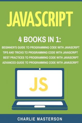 Könyv JavaScript: 4 Books in 1: Beginner's Guide + Tips and Tricks + Best Practices + Advanced Guide to Programming Code with JavaScript Charlie Masterson