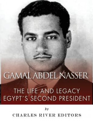 Könyv Gamal Abdel Nasser: The Life and Legacy of Egypt's Second President Charles River Editors