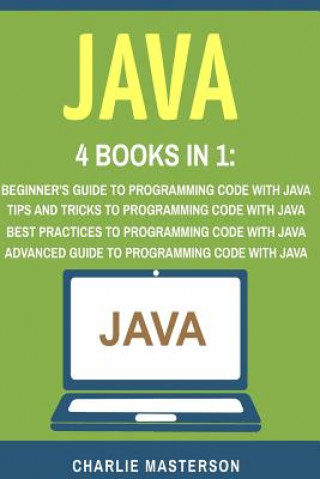 Könyv Java: 4 Books in 1: Beginner's Guide + Tips and Tricks + Best Practices + Advanced Guide to Programming Code with Java Charlie Masterson