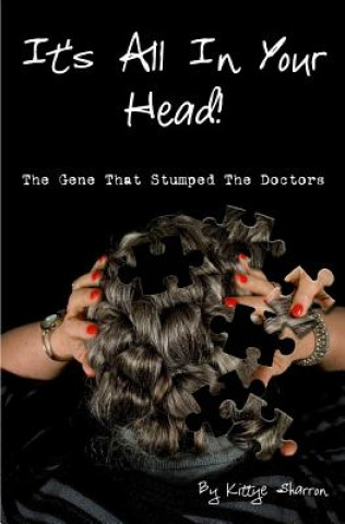 Knjiga It's All In Your Head! The Gene That Stumped The Doctors: True account of a survivor's story, which dates back 50+ years, and how DNA saved her life Kittye Sharron