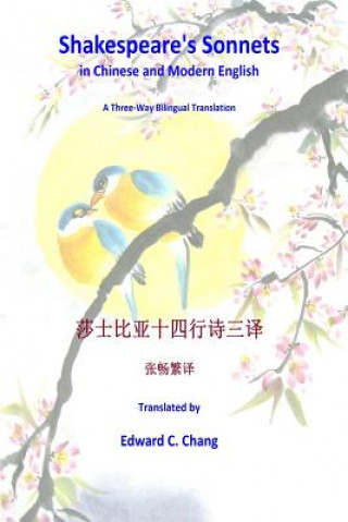 Könyv Shakespeare's Sonnets in Chinese and Modern English: A Three-Way Bilingual Translation Edward C Chang