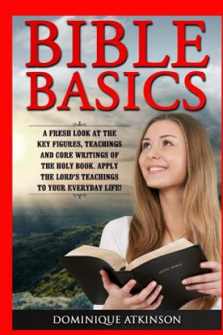 Kniha Bible Basics: A Fresh Look at the Key Figures, Teachings and Core Writings of th: Apply the Lord's Teachings to Your Everyday Life! Dominique Atkinson