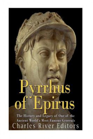 Kniha Pyrrhus of Epirus: The Life and Legacy of One of the Ancient World's Most Famous Generals Charles River Editors