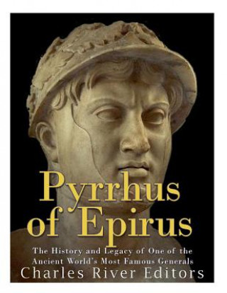 Knjiga Pyrrhus of Epirus: The Life and Legacy of One of the Ancient World's Most Famous Generals Charles River Editors