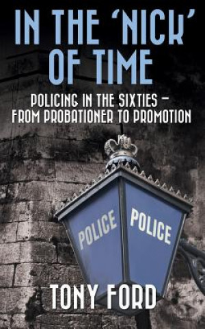 Könyv In The 'Nick' Of Time: Policing in the Sixties - From Probationer to Promotion Tony Ford