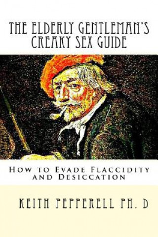 Carte The Elderly Gentleman's Creaky Sex Guide: How to Evade Flaccidity and Desiccation Keith Pepperell Ph D