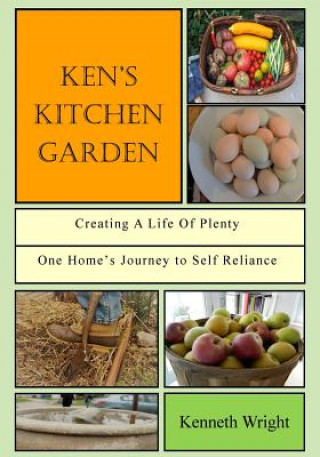 Libro Ken's Kitchen Garden: Creating a Life of Plenty: One Home's Journey to Self Reliance Kenneth Wright