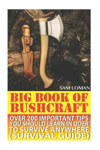 Kniha Big Book Of Bushcraft: Over 200 Important Tips You Should Learn In Oder To Survive Anywhere (Survival Guide): (Prepper's Stockpile Guide, Pre Sam Loman