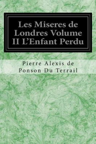Kniha Les Miseres de Londres Volume II L'Enfant Perdu Pierre Alexis de Ponson Du Terrail