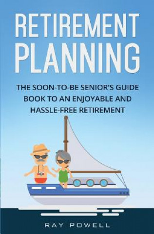 Kniha Retirement Planning: The Soon-to-be Senior's Guidebook to an Enjoyable and Hassle-Free Retirement Ray Powell