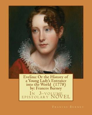 Book Evelina: Or the History of a Young Lady's Entrance into the World (1778) by: Frances Burney ( In 3-volume epistolary NOVEL ) Frances Burney