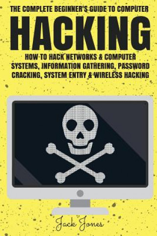 Книга Hacking: The Complete Beginner's Guide To Computer Hacking: How To Hack Networks and Computer Systems, Information Gathering, P Jack Jones