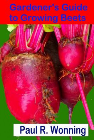 Kniha Gardener's Guide to Growing Beets: Beet Culture, Preservation and Uses Paul R Wonning