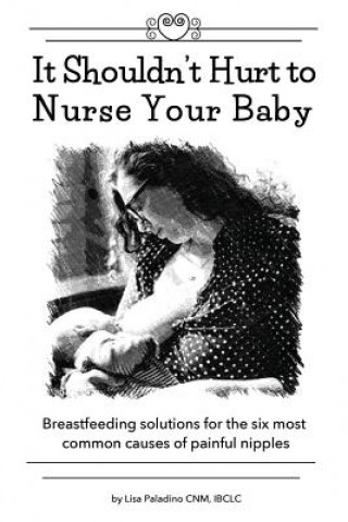 Kniha It Shouldn't Hurt to Nurse Your Baby: Breastfeeding solutions for the six most common causes of painful nipples Lisa Paladino Cnm Ibclc