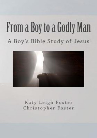 Kniha From a Boy to a Godly Man: A Boy's Bible Study of Jesus Katy Leigh Foster