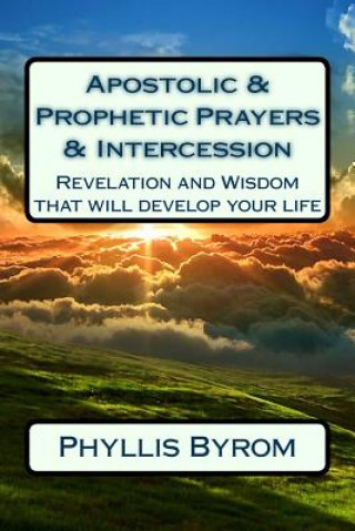 Book Apostolic & Prophetic Prayers & Intercession: Revelation and Wisdom that will develop your life Phyllis Byrom