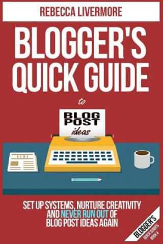 Knjiga Blogger's Quick Guide to Blog Post Ideas: Set Up Systems, Nurture Creativity, and Never Run Out of Blog Post Ideas Again Rebecca Livermore