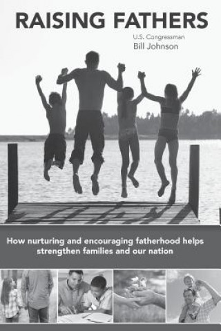 Carte Raising Fathers: How nurturing and encouraging fatherhood helps strengthen families and our nation Bill Johnson