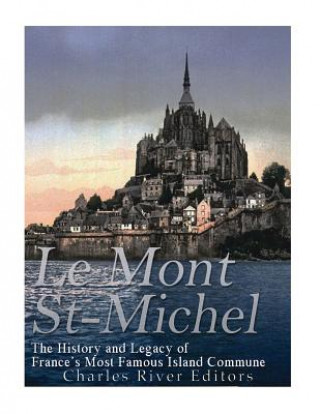 Könyv Le Mont Saint-Michel: The History and Legacy of France's Most Famous Island Commune Charles River Editors