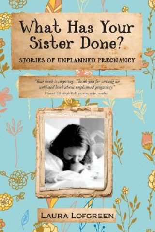 Livro What Has Your Sister Done?: Stories of Unplanned Pregnancy Laura Lofgreen