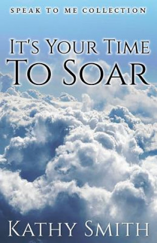 Kniha It's Your Time To Soar: Speak To Me Collection Kathy Smith