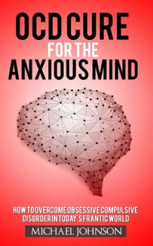 Książka OCD Cure for the Anxious Mind: How to Overcome Obsessive Compulsive Disorder in today's frantic world Michael Johnson