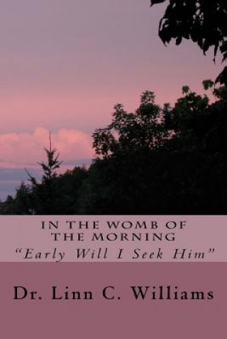 Kniha In The Womb of The Morning: "Early Will I Seek HIm" Dr Linn C Williams