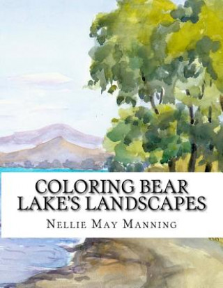 Książka Coloring Bear Lake's Landscapes: From the Antique Watercolors of Nellie May Manning Nellie May Manning