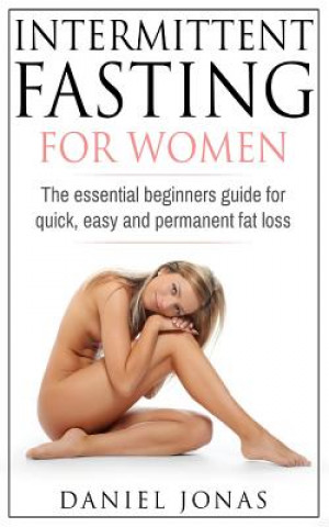 Könyv Intermittent Fasting for Woman: The Essential Beginners Guide for Quick, Easy and Permanent Fat Loss Daniel Jonas