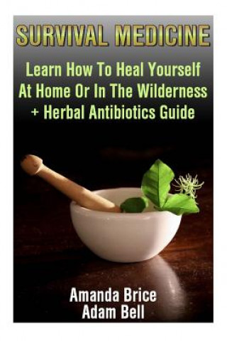 Книга Survival Medicine: Learn How To Heal Yourself At Home Or In The Wilderness + Herbal Antibiotics Guide: (Prepper's Guide, Survival Guide, Amanda Brice