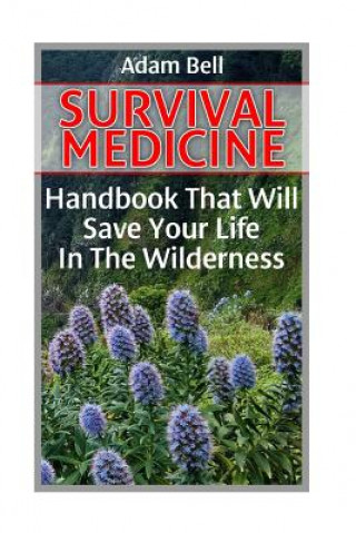 Könyv Survival Medicine: Handbook That Will Save Your Life In The Wilderness: (Prepper's Guide, Survival Guide, Alternative Medicine, Emergency Adam Bell