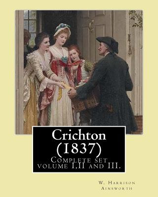 Carte Crichton (1837). By: W. Harrison Ainsworth, in three volume's, Complete set volume I, II and III.: Novel (Original Classics) W Harrison Ainsworth