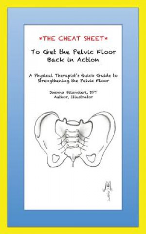 Kniha The Cheat Sheet to Get the Pelvic Floor Back in Action: A Physical Therapist's Quick Guide to Strengthening the Pelvic Floor Joanna Bilancieri Dpt